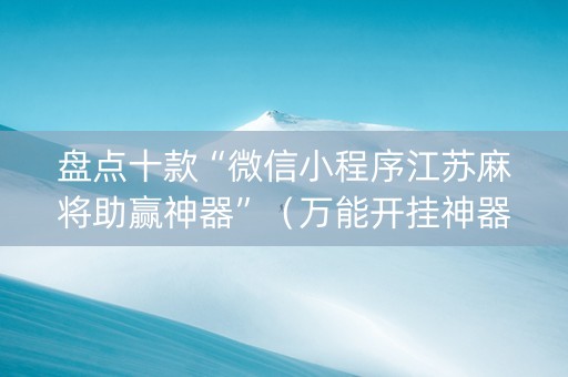 盘点十款“微信小程序江苏麻将助赢神器”（万能开挂神器)