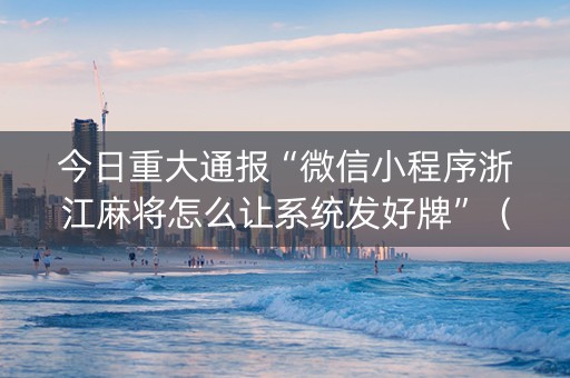 今日重大通报“微信小程序浙江麻将怎么让系统发好牌”（控牌器)