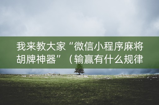 我来教大家“微信小程序麻将胡牌神器”（输赢有什么规律)