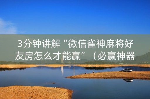 3分钟讲解“微信雀神麻将好友房怎么才能赢”（必赢神器免费安装)