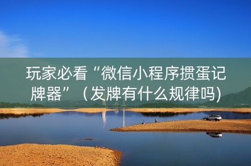 玩家必看“微信小程序掼蛋记牌器”（发牌有什么规律吗)