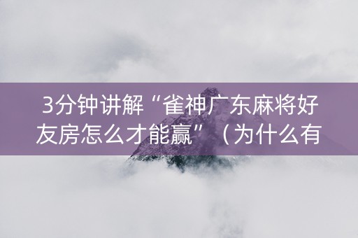3分钟讲解“雀神广东麻将好友房怎么才能赢”（为什么有人一直赢)