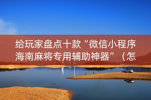 给玩家盘点十款“微信小程序海南麻将专用辅助神器”（怎么控制输赢)