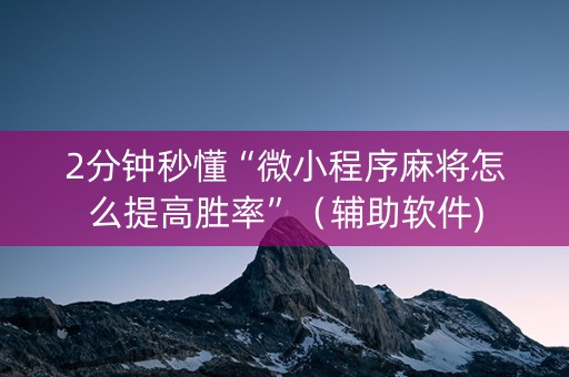 2分钟秒懂“微小程序麻将怎么提高胜率”（辅助软件)