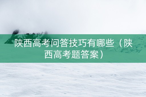 陕西高考问答技巧有哪些（陕西高考题答案）