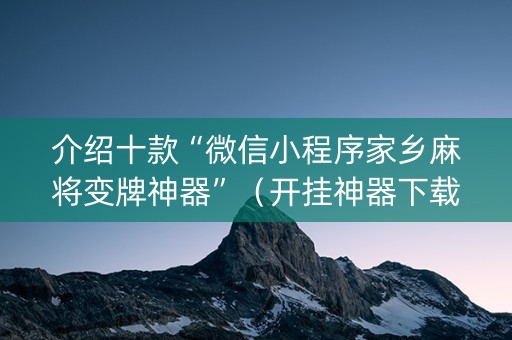 介绍十款“微信小程序家乡麻将变牌神器”（开挂神器下载)