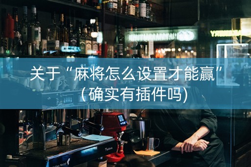 关于“麻将怎么设置才能赢”（确实有插件吗)