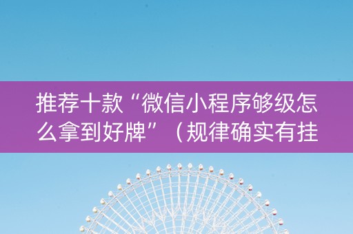 推荐十款“微信小程序够级怎么拿到好牌”（规律确实有挂)