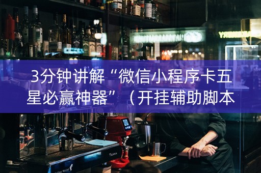 3分钟讲解“微信小程序卡五星必赢神器”（开挂辅助脚本)