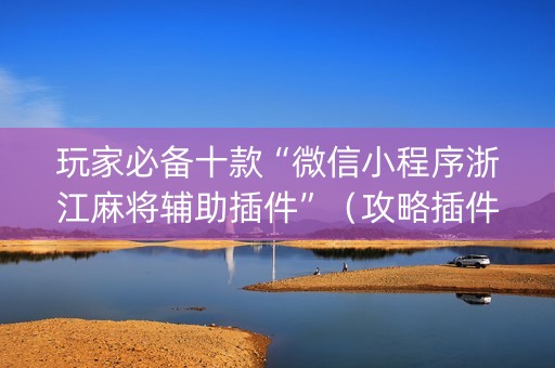 玩家必备十款“微信小程序浙江麻将辅助插件”（攻略插件)