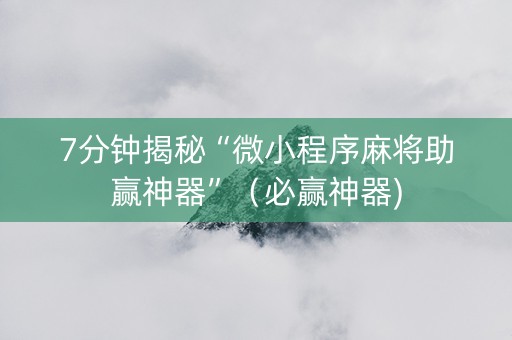7分钟揭秘“微小程序麻将助赢神器”（必赢神器)