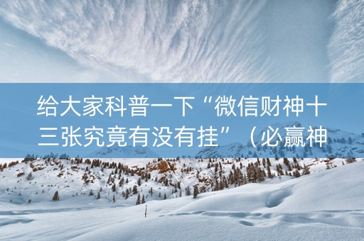 给大家科普一下“微信财神十三张究竟有没有挂”（必赢神器)