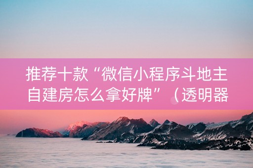 推荐十款“微信小程序斗地主自建房怎么拿好牌”（透明器教程)