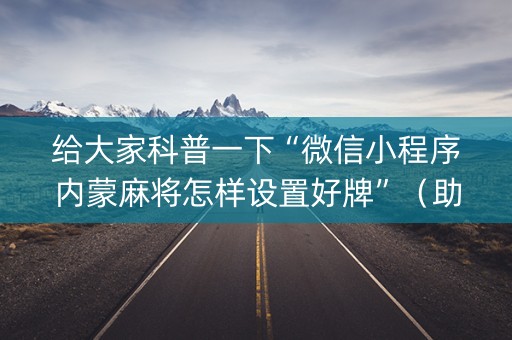 给大家科普一下“微信小程序内蒙麻将怎样设置好牌”（助攻神器)