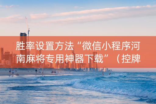胜率设置方法“微信小程序河南麻将专用神器下载”（控牌器)