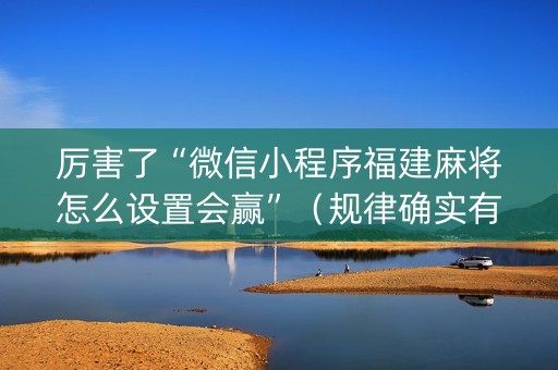 厉害了“微信小程序福建麻将怎么设置会赢”（规律确实有挂)