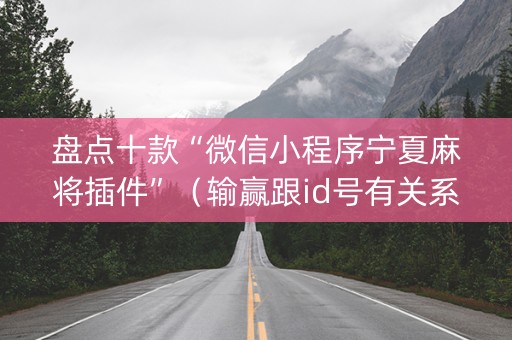 盘点十款“微信小程序宁夏麻将插件”（输赢跟id号有关系吗)