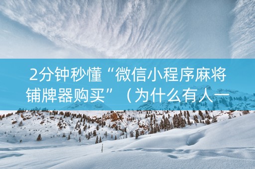 2分钟秒懂“微信小程序麻将铺牌器购买”（为什么有人一直赢)