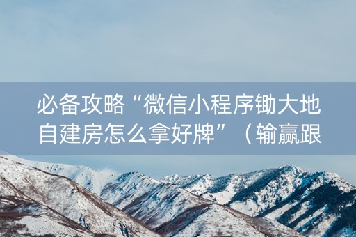 必备攻略“微信小程序锄大地自建房怎么拿好牌”（输赢跟id号有关系吗)