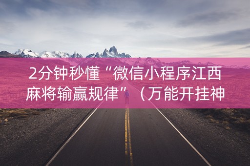 2分钟秒懂“微信小程序江西麻将输赢规律”（万能开挂神器)