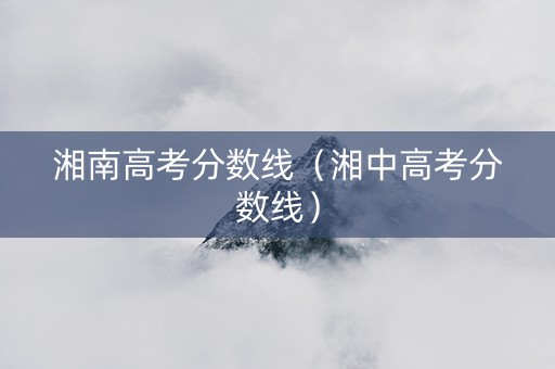 湘南高考分数线（湘中高考分数线）