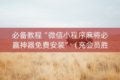 必备教程“微信小程序麻将必赢神器免费安装”（充会员胜率高)