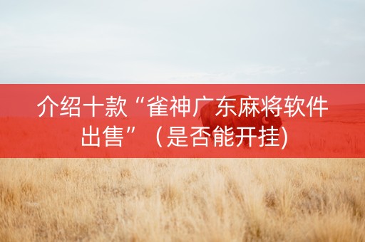 介绍十款“雀神广东麻将软件出售”（是否能开挂)