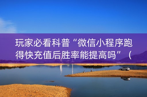 玩家必看科普“微信小程序跑得快充值后胜率能提高吗”（攻略插件)