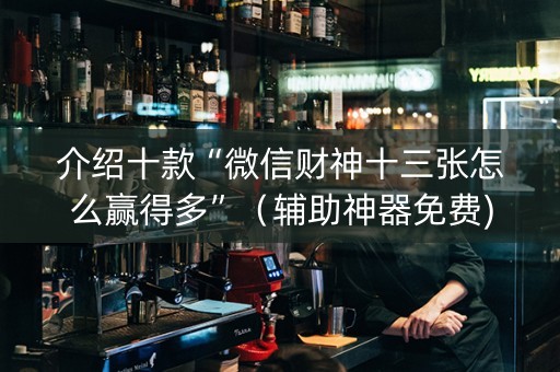 介绍十款“微信财神十三张怎么赢得多”（辅助神器免费)