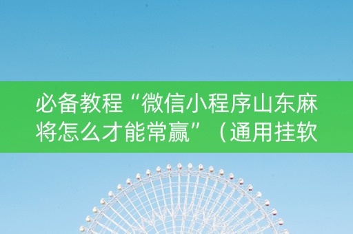 必备教程“微信小程序山东麻将怎么才能常赢”（通用挂软件多少钱)