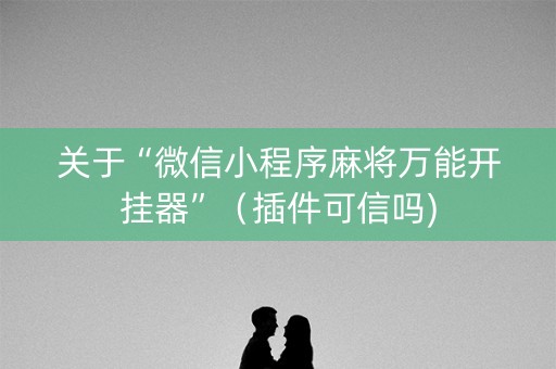 关于“微信小程序麻将万能开挂器”（插件可信吗)