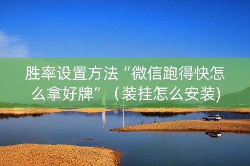 胜率设置方法“微信跑得快怎么拿好牌”（装挂怎么安装)