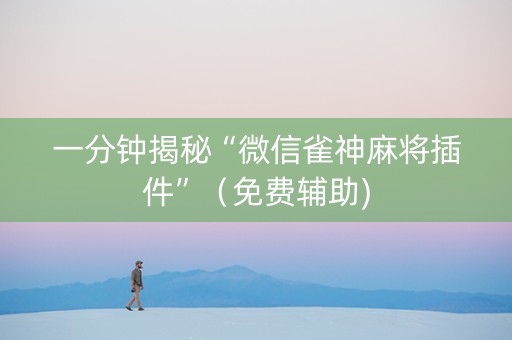 一分钟揭秘“微信雀神麻将插件”（免费辅助)