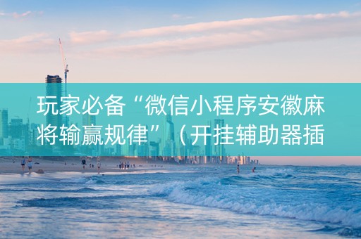 玩家必备“微信小程序安徽麻将输赢规律”（开挂辅助器插件)
