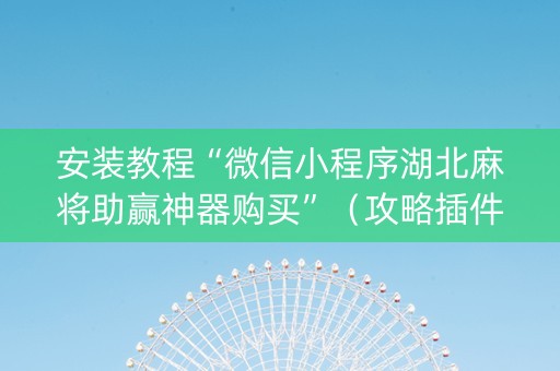 安装教程“微信小程序湖北麻将助赢神器购买”（攻略插件)