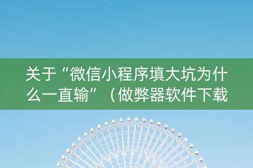 关于“微信小程序填大坑为什么一直输”（做弊器软件下载)
