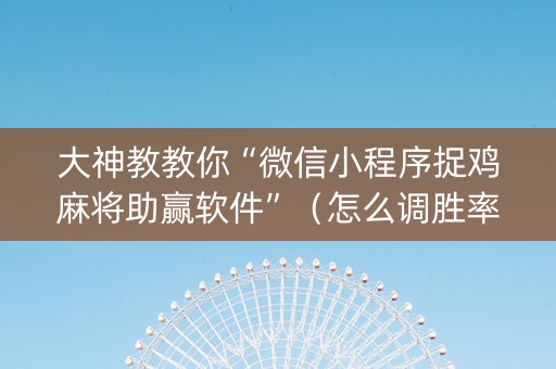 大神教教你“微信小程序捉鸡麻将助赢软件”（怎么调胜率)