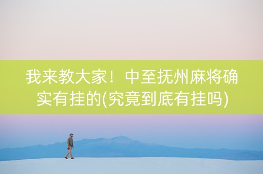 我来教大家！中至抚州麻将确实有挂的(究竟到底有挂吗)