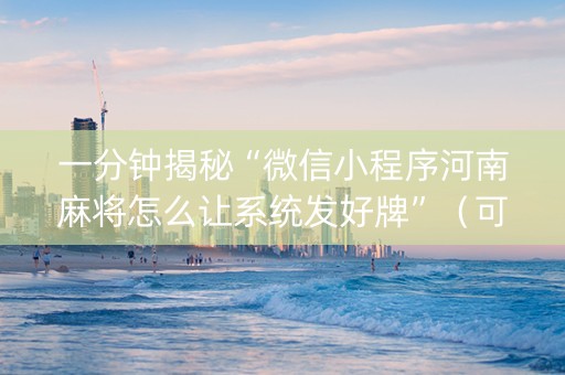 一分钟揭秘“微信小程序河南麻将怎么让系统发好牌”（可以设置输赢吗)