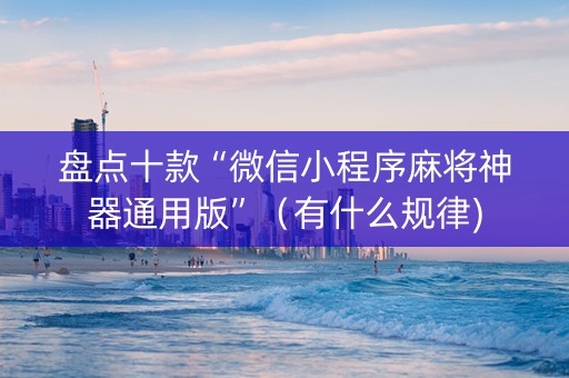 盘点十款“微信小程序麻将神器通用版”（有什么规律)