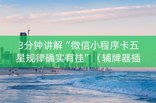 3分钟讲解“微信小程序卡五星规律确实有挂”（辅牌器插件购买)