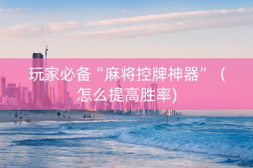 玩家必备“麻将控牌神器”（怎么提高胜率)