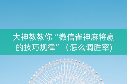 大神教教你“微信雀神麻将赢的技巧规律”（怎么调胜率)
