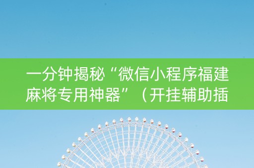 一分钟揭秘“微信小程序福建麻将专用神器”（开挂辅助插件)