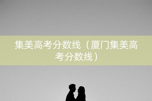 集美高考分数线（厦门集美高考分数线）