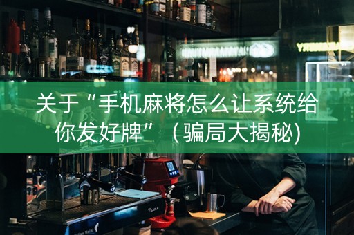 关于“手机麻将怎么让系统给你发好牌”（骗局大揭秘)