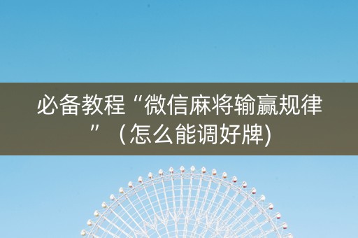必备教程“微信麻将输赢规律”（怎么能调好牌)