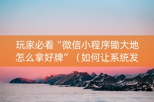 玩家必看“微信小程序锄大地怎么拿好牌”（如何让系统发好牌)