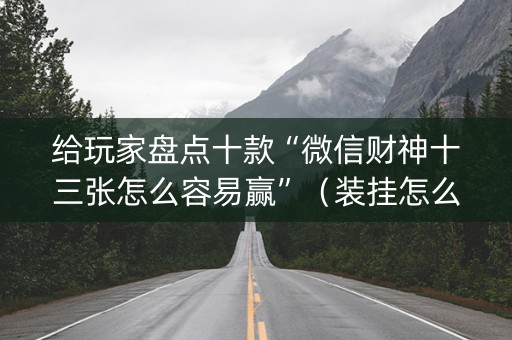 给玩家盘点十款“微信财神十三张怎么容易赢”（装挂怎么安装)