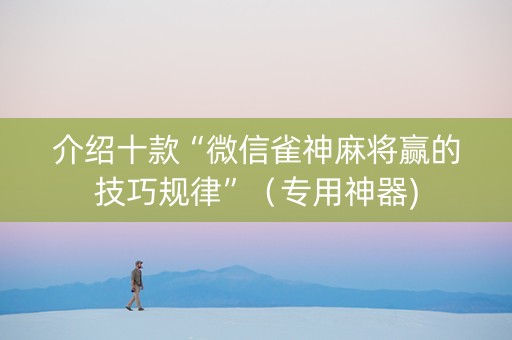 介绍十款“微信雀神麻将赢的技巧规律”（专用神器)